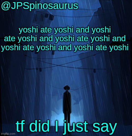 JPSpinosaurus LN announcement temp | yoshi ate yoshi and yoshi ate yoshi and yoshi ate yoshi and yoshi ate yoshi and yoshi ate yoshi; tf did I just say | image tagged in jpspinosaurus ln announcement temp | made w/ Imgflip meme maker