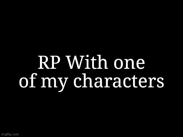 I haven't done one of these in a bit | RP With one of my characters | made w/ Imgflip meme maker