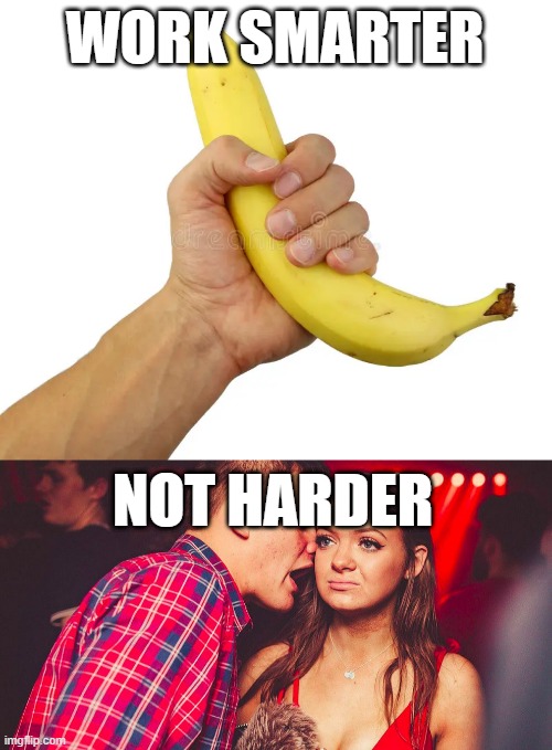 WORK SMARTER; NOT HARDER | image tagged in uncomfortable nightclub girl | made w/ Imgflip meme maker