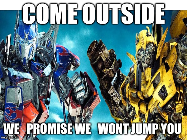 mmn | COME OUTSIDE; WE   PROMISE WE   WONT JUMP YOU | image tagged in funny memes | made w/ Imgflip meme maker