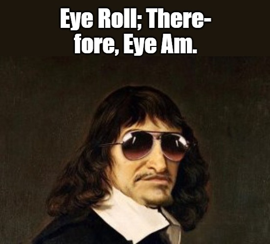 descartes | Eye Roll; There-
fore, Eye Am. | image tagged in descartes | made w/ Imgflip meme maker