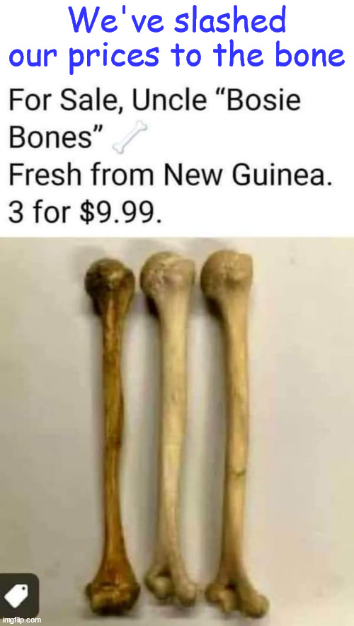 Prices have been slashed to the bone. | We've slashed our prices to the bone | image tagged in dark humour,bones for sale,prices slashed to the bone | made w/ Imgflip meme maker