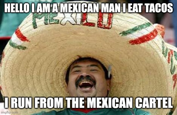 Taco nacho?. Don't take seriously this is a joke | HELLO I AM A MEXICAN MAN I EAT TACOS; I RUN FROM THE MEXICAN CARTEL | image tagged in mexico | made w/ Imgflip meme maker