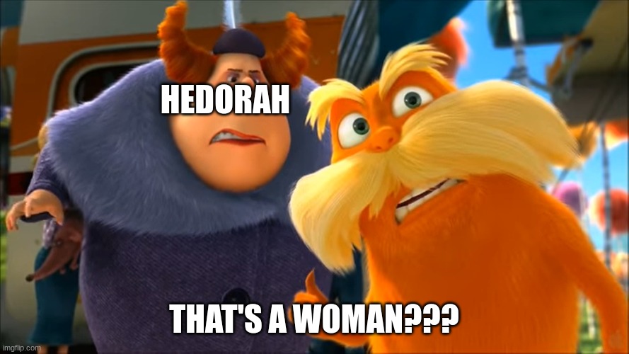 Lorax That's A Woman | HEDORAH THAT'S A WOMAN??? | image tagged in lorax that's a woman | made w/ Imgflip meme maker