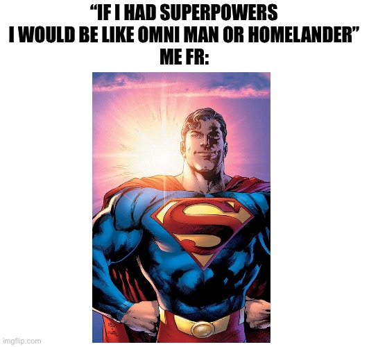 “IF I HAD SUPERPOWERS I WOULD BE LIKE OMNI MAN OR HOMELANDER”
ME FR: | image tagged in memes,superman,shitpost,humor,meme,funny memes | made w/ Imgflip meme maker