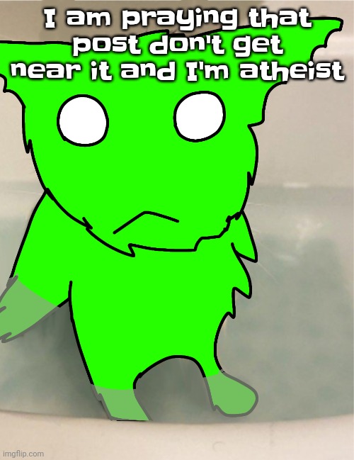 Wgwhh | I am praying that post don't get near it and I'm atheist | image tagged in de sog | made w/ Imgflip meme maker