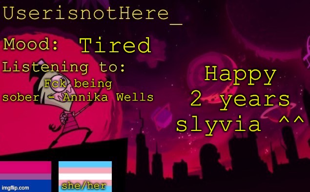 Happy 2 years slyvia ^^; Tired; Fck being sober - Annika Wells | image tagged in userisnothere announcement | made w/ Imgflip meme maker
