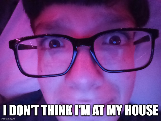 I DON'T THINK I'M AT MY HOUSE | made w/ Imgflip meme maker