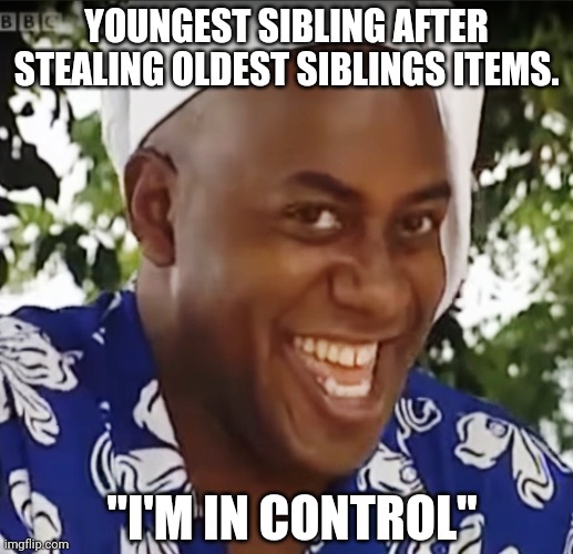Hehe Boi | YOUNGEST SIBLING AFTER STEALING OLDEST SIBLINGS ITEMS. "I'M IN CONTROL" | image tagged in hehe boi | made w/ Imgflip meme maker