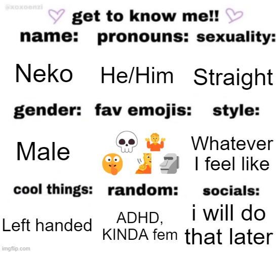 get to know me but better | Neko; He/Him; Straight; 💀🤷 🤫🧏🗿; Whatever I feel like; Male; i will do that later; ADHD, KINDA fem; Left handed | image tagged in get to know me but better | made w/ Imgflip meme maker