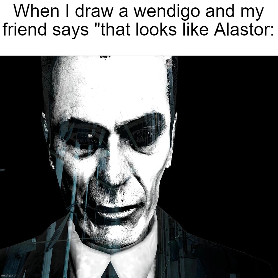 When I draw a wendigo and my friend says "that looks like Alastor: | made w/ Imgflip meme maker