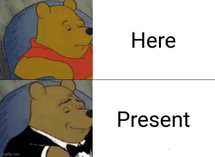 Hmm... | Here; Present | image tagged in memes,tuxedo winnie the pooh | made w/ Imgflip meme maker