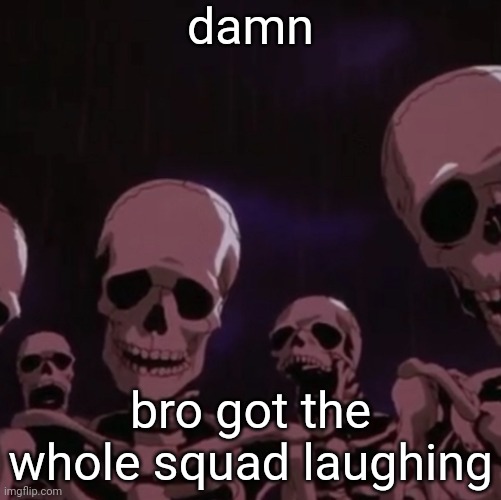roasting skeletons | damn bro got the whole squad laughing | image tagged in roasting skeletons | made w/ Imgflip meme maker