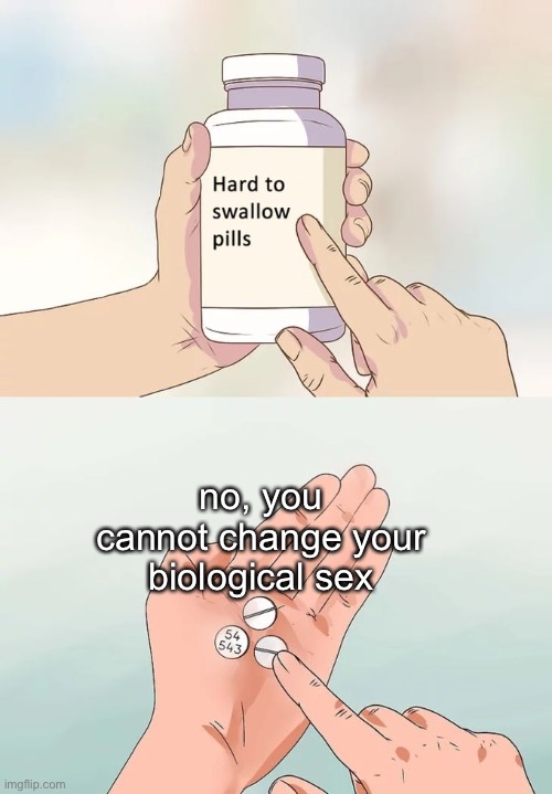 Hard To Swallow Pills | no, you cannot change your biological sex | image tagged in memes,hard to swallow pills | made w/ Imgflip meme maker