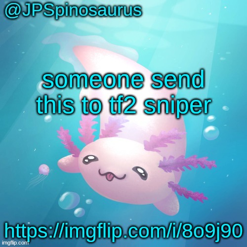 JPSpinosaurus axolotl temp v2 | someone send this to tf2 sniper; https://imgflip.com/i/8o9j90 | image tagged in jpspinosaurus axolotl temp v2 | made w/ Imgflip meme maker