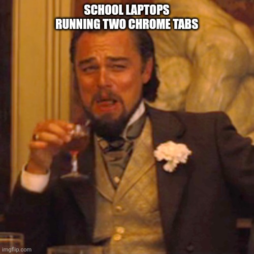 Laughing Leo Meme | SCHOOL LAPTOPS RUNNING TWO CHROME TABS | image tagged in memes,laughing leo | made w/ Imgflip meme maker