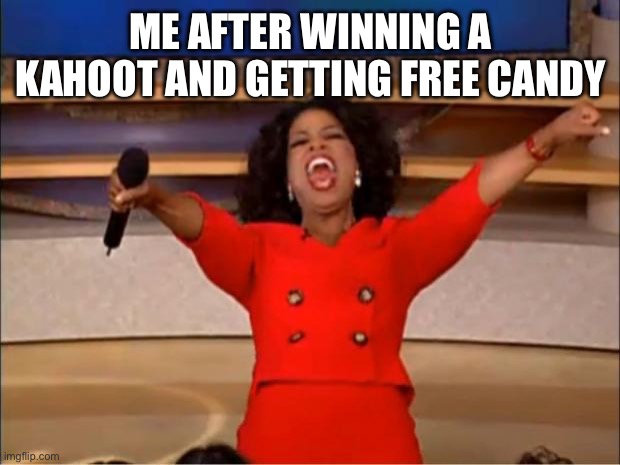 Oprah You Get A | ME AFTER WINNING A KAHOOT AND GETTING FREE CANDY | image tagged in memes,oprah you get a | made w/ Imgflip meme maker