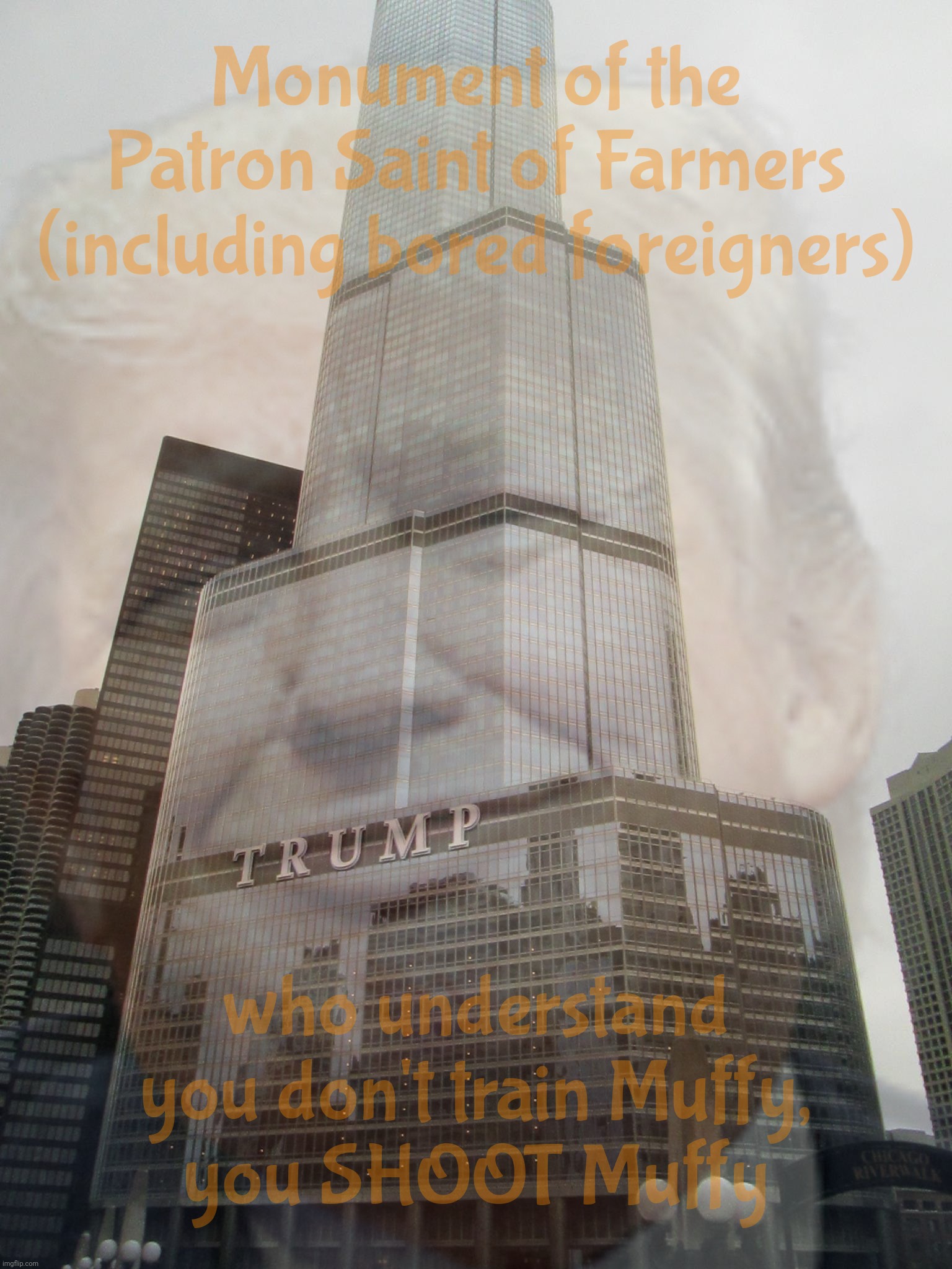 If you can't even train your own dog slave, maybe you shouldn't have any. In fact, no one should | Monument of the Patron Saint of Farmers
(including bored foreigners); who understand you don't train Muffy,
you SHOOT Muffy | image tagged in trump tower,trump,donald trump,patron saint of rural folks,kristi noem,get another hobby | made w/ Imgflip meme maker