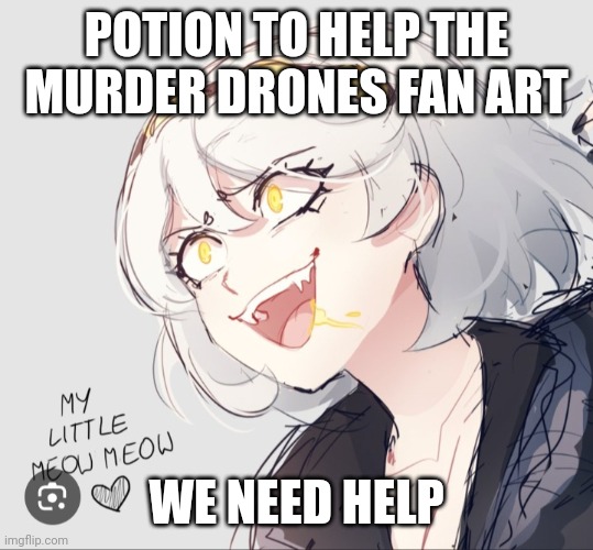 POTION TO HELP THE MURDER DRONES FAN ART; WE NEED HELP | made w/ Imgflip meme maker