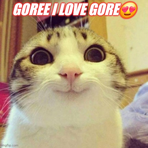 Smiling Cat | GOREE I LOVE GORE😍 | image tagged in memes,smiling cat | made w/ Imgflip meme maker