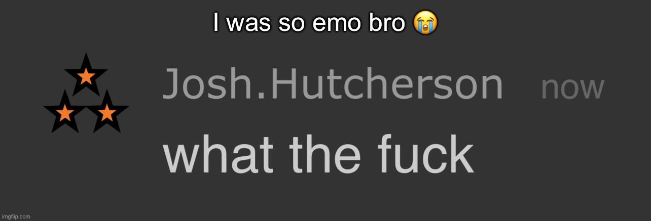 I used to cry to nightcore songs bruh | I was so emo bro 😭 | image tagged in josh what the fck | made w/ Imgflip meme maker
