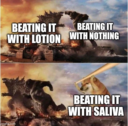 or ranch dressing | BEATING IT WITH NOTHING; BEATING IT WITH LOTION; BEATING IT WITH SALIVA | image tagged in kong godzilla doge | made w/ Imgflip meme maker