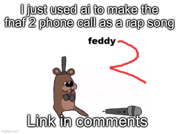 we makin it outta the pizzeria with this one | I just used ai to make the fnaf 2 phone call as a rap song; Link in comments | image tagged in blank white template | made w/ Imgflip meme maker