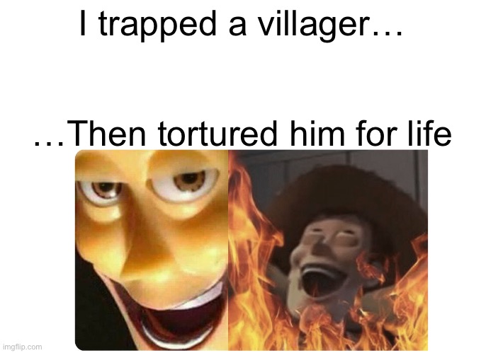 Satanic Woody | I trapped a villager…; …Then tortured him for life | image tagged in satanic woody | made w/ Imgflip meme maker