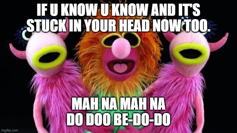 MAH NA MAH NA | IF U KNOW U KNOW AND IT'S STUCK IN YOUR HEAD NOW TOO. MAH NA MAH NA
DO DOO BE-DO-DO | image tagged in the muppets | made w/ Imgflip meme maker