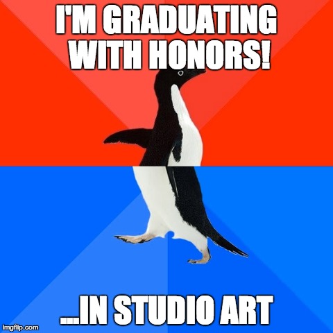 Socially Awesome Awkward Penguin | I'M GRADUATING WITH HONORS! ...IN STUDIO ART | image tagged in memes,socially awesome awkward penguin | made w/ Imgflip meme maker