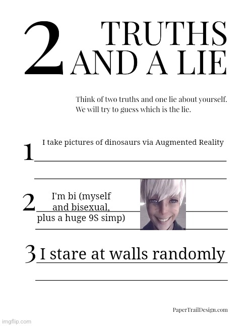 balls | I take pictures of dinosaurs via Augmented Reality; I'm bi (myself and bisexual, plus a huge 9S simp); I stare at walls randomly | image tagged in 2 truths and a lie | made w/ Imgflip meme maker