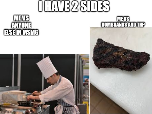 I HAVE 2 SIDES; ME VS ANYONE ELSE IN MSMG; ME VS BOMBHANDS AND THP | made w/ Imgflip meme maker