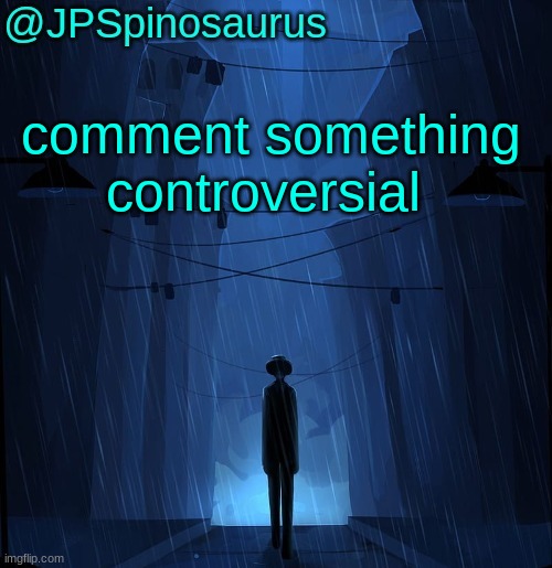 I'm bored | comment something controversial | image tagged in jpspinosaurus ln announcement temp | made w/ Imgflip meme maker
