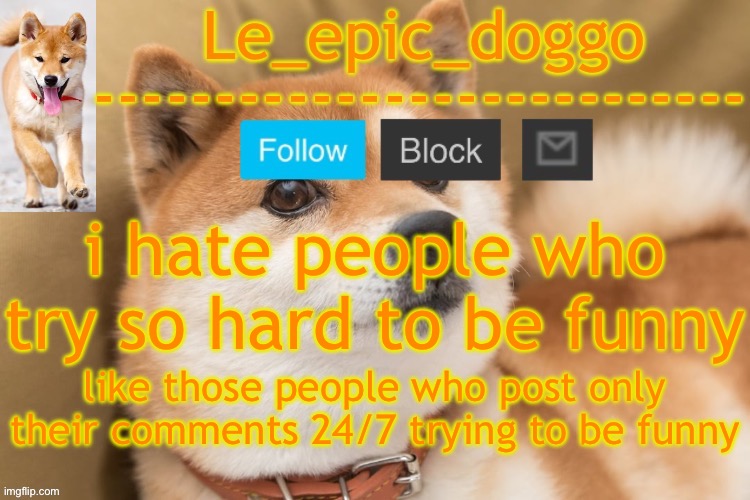 epic doggo's temp back in old fashion | i hate people who try so hard to be funny; like those people who post only their comments 24/7 trying to be funny | image tagged in epic doggo's temp back in old fashion | made w/ Imgflip meme maker
