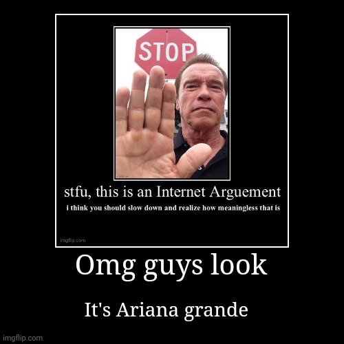 Omg guys look | It's Ariana grande | image tagged in funny,demotivationals | made w/ Imgflip demotivational maker