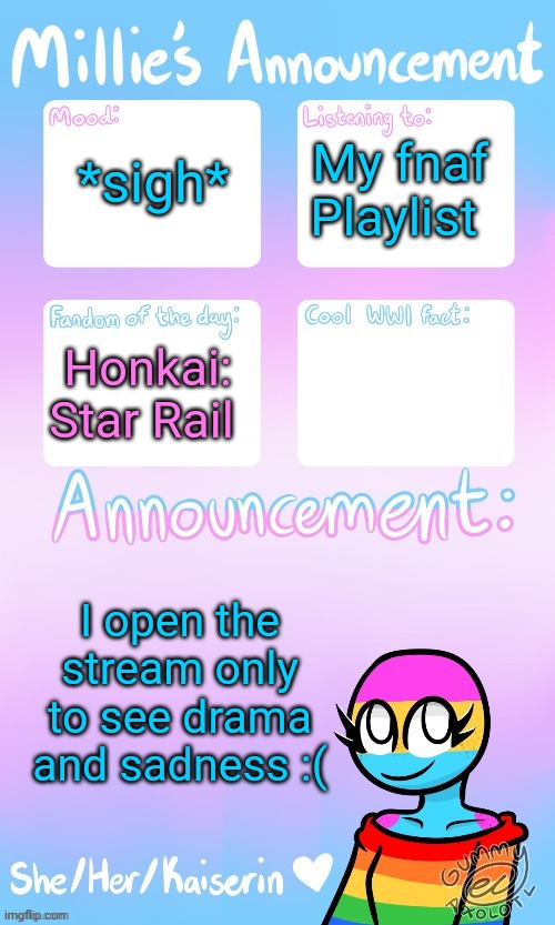 Millie_The_war-criminal_Kaiserin's announcement temp by Gummy | *sigh*; My fnaf Playlist; Honkai: Star Rail; I open the stream only to see drama and sadness :( | image tagged in millie_the_ww1_sturmtruppen's announcement temp by gummy | made w/ Imgflip meme maker