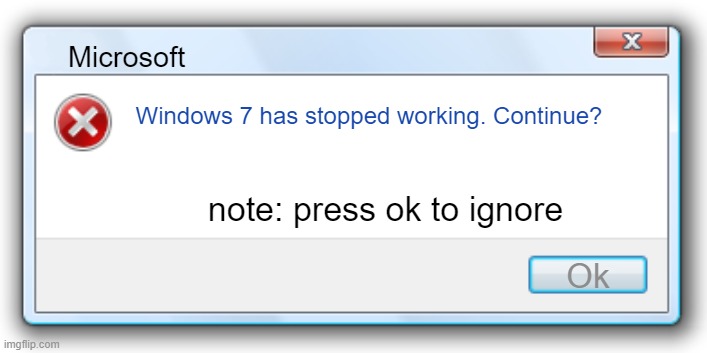 Windows 7 Error Message | Microsoft; Windows 7 has stopped working. Continue? note: press ok to ignore; Ok | image tagged in windows 7 error message | made w/ Imgflip meme maker