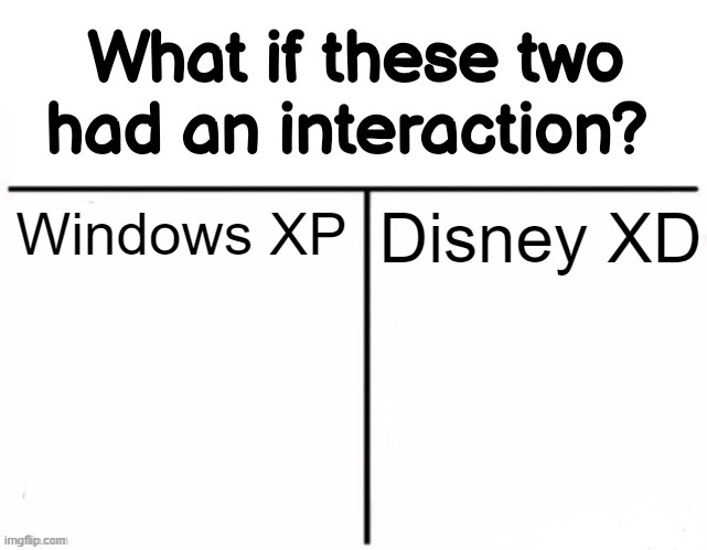 What if these two had an interaction? | Windows XP; Disney XD | image tagged in what if these two had an interaction | made w/ Imgflip meme maker