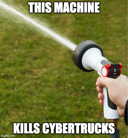 This Machine Kills Cybertrucks! | THIS MACHINE; KILLS CYBERTRUCKS | image tagged in spray hose,cybertrucks,tesla cybertruck,cybertrucks rust,water versus cybertruck,wet | made w/ Imgflip meme maker