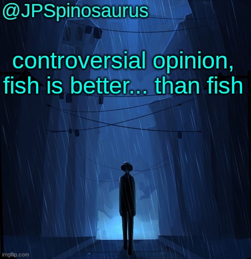 JPSpinosaurus LN announcement temp | controversial opinion, fish is better... than fish | image tagged in jpspinosaurus ln announcement temp | made w/ Imgflip meme maker