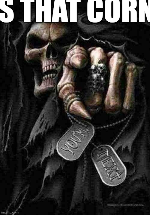 Grim Reaper | IS THAT CORN | image tagged in grim reaper | made w/ Imgflip meme maker
