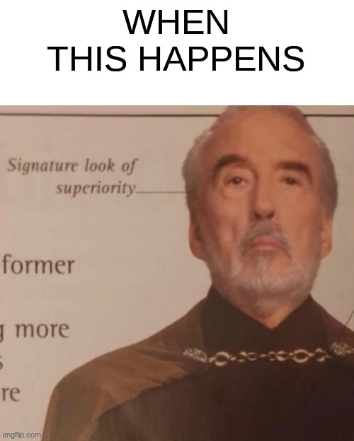 Signature Look of superiority | WHEN THIS HAPPENS | image tagged in signature look of superiority | made w/ Imgflip meme maker
