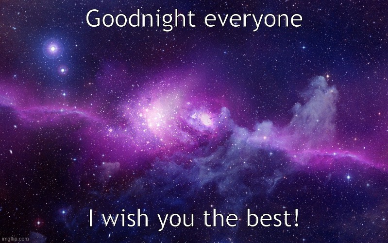 Galaxy | Goodnight everyone; I wish you the best! | image tagged in galaxy | made w/ Imgflip meme maker
