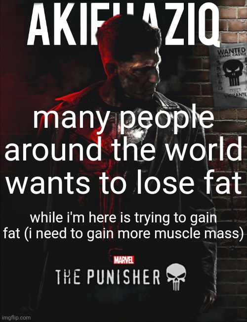 Akifhaziq the punisher temp | many people around the world wants to lose fat; while i'm here is trying to gain fat (i need to gain more muscle mass) | image tagged in akifhaziq the punisher temp | made w/ Imgflip meme maker