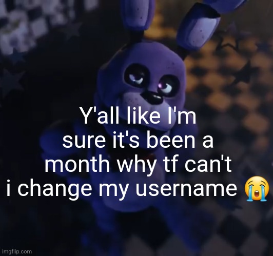 goofster | Y'all like I'm sure it's been a month why tf can't i change my username 😭 | image tagged in goofster | made w/ Imgflip meme maker