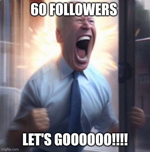 LETS GOOOOOOO 60 FOLLOWERS | 60 FOLLOWERS; LET'S GOOOOOO!!!! | image tagged in biden lets go | made w/ Imgflip meme maker