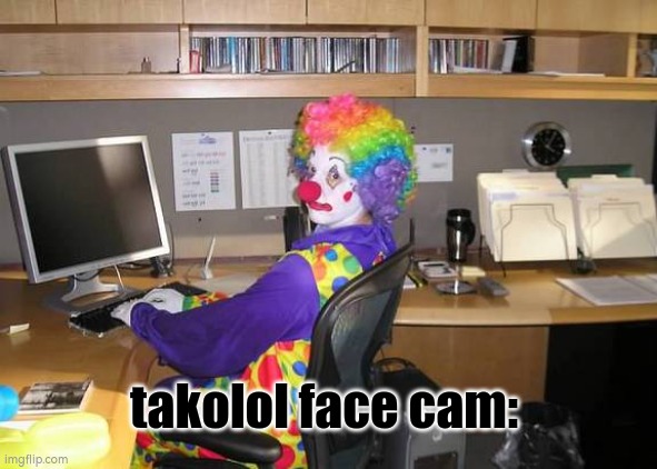 clown computer | takolol face cam: | image tagged in clown computer | made w/ Imgflip meme maker