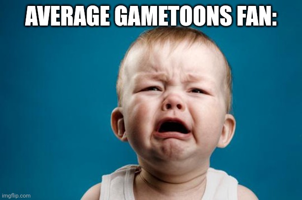 BABY CRYING | AVERAGE GAMETOONS FAN: | image tagged in baby crying | made w/ Imgflip meme maker