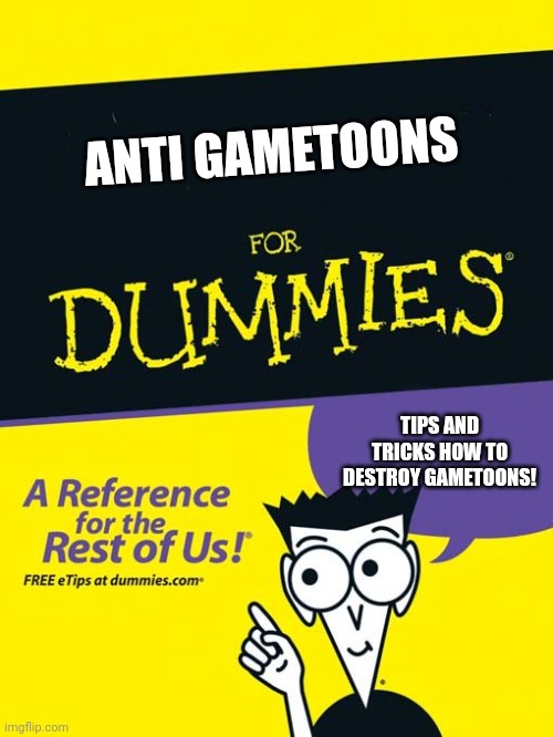 For dummies book | ANTI GAMETOONS; TIPS AND TRICKS HOW TO DESTROY GAMETOONS! | image tagged in for dummies book | made w/ Imgflip meme maker