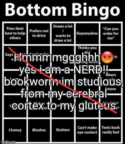 Bottom Bingo | Hmmmmggghhh😡 yes i am a NERD!! bookworm im studious, from my cerebral cortex to my gluteus | image tagged in bottom bingo | made w/ Imgflip meme maker
